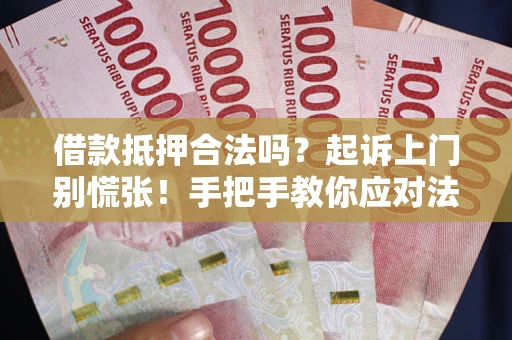 武汉借款抵押合法吗？起诉上门别慌张！手把手教你应对法律程序