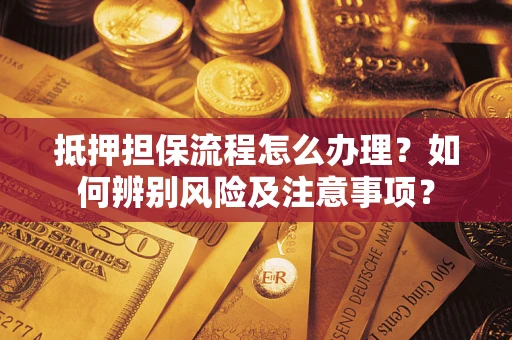武汉抵押担保流程怎么办理？如何辨别风险及注意事项？