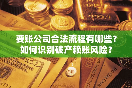 武汉要账公司合法流程有哪些？如何识别破产赖账风险？