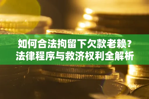 武汉如何合法拘留下欠款老赖？法律程序与救济权利全解析
