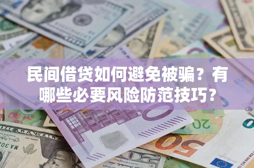 武汉民间借贷如何避免被骗？有哪些必要风险防范技巧？
