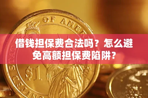 武汉借钱担保费合法吗？怎么避免高额担保费陷阱？