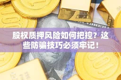 武汉股权质押风险如何把控？这些防骗技巧必须牢记！