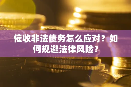 武汉催收非法债务怎么应对？如何规避法律风险？
