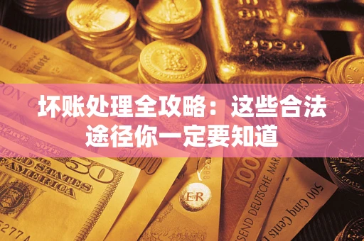 武汉坏账处理全攻略：这些合法途径你一定要知道