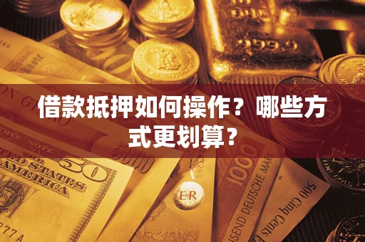 武汉借款抵押如何操作？哪些方式更划算？