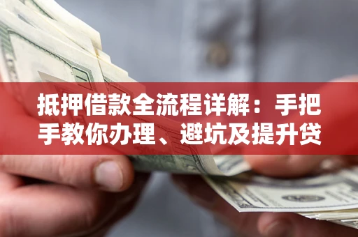 武汉抵押借款全流程详解：手把手教你办理、避坑及提升贷款额度