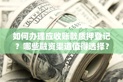 武汉如何办理应收账款质押登记？哪些融资渠道值得选择？