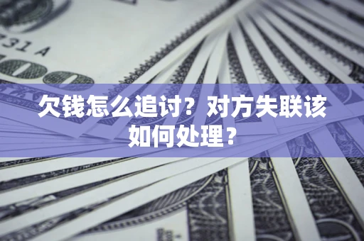 武汉欠钱怎么追讨？对方失联该如何处理？