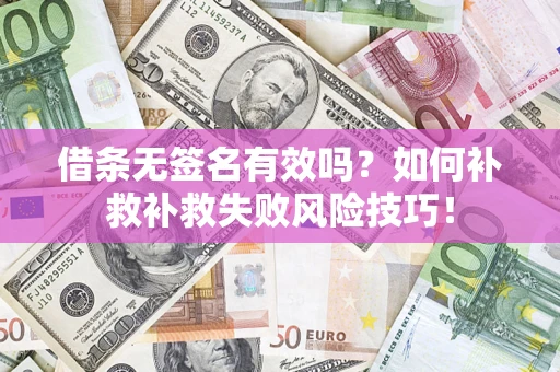 武汉借条无签名有效吗？如何补救补救失败风险技巧！